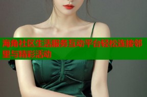 海角社区生活服务互动平台轻松连接邻里与精彩活动