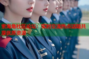 索海角社区论坛：实时交流热点话题共享优质资源