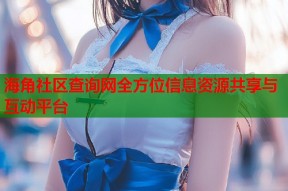 海角社区查询网全方位信息资源共享与互动平台