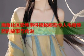 海角社区恐怖事件揭秘那些令人毛骨悚然的故事与传说