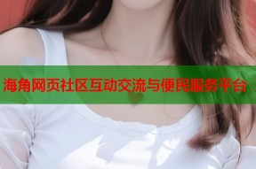 海角网页社区互动交流与便民服务平台