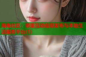海角社区：邻里互动信息发布与本地生活服务平台(1)