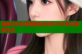 海角社区老阿姨智慧互助平台开启邻里新生活