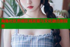 海角社区思瑶区域发展与文化融合新探索