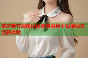 重庆奉节海角社区智慧服务平台便民生活新体验