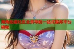 海角街道社区全景导航一站式服务平台揭秘