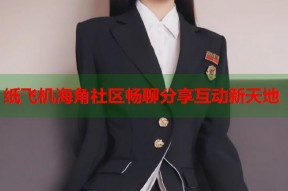 纸飞机海角社区畅聊分享互动新天地