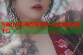 海角社区老师招聘信息一站式精准匹配平台