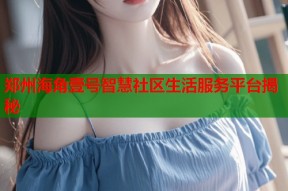 郑州海角壹号智慧社区生活服务平台揭秘