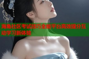 海角社区考试技巧全能平台高效提分互动学习新体验