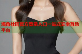 海角社区官方登录入口一站式安全互动平台