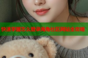 快速掌握怎么登录海角社区网站全攻略