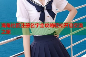 海角社区注册名字全攻略轻松开启交流之旅