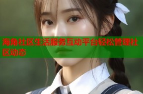 海角社区生活服务互动平台轻松管理社区动态