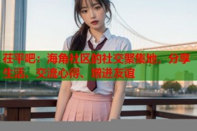 茌平吧：海角社区的社交聚集地，分享生活、交流心得、增进友谊