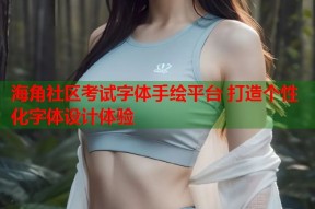 海角社区考试字体手绘平台 打造个性化字体设计体验