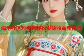 海角社区短视频轻松发赚收益新体验