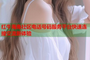 红牛海角社区电话号码服务平台快速连接交流新体验