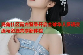 海角社区官方登录开启全球华人多语交流与资源共享新体验