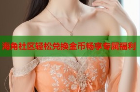 海角社区轻松兑换金币畅享专属福利