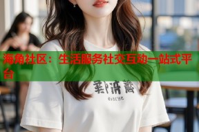 海角社区：生活服务社交互动一站式平台