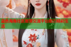 蓝色海角社区智慧交流平台助力精彩生活