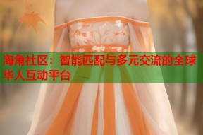海角社区：智能匹配与多元交流的全球华人互动平台