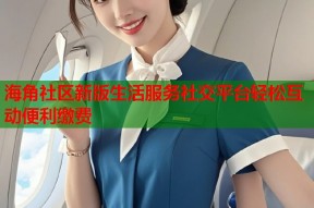 海角社区新版生活服务社交平台轻松互动便利缴费