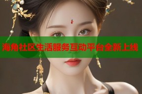 海角社区生活服务互动平台全新上线
