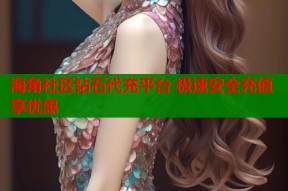 海角社区钻石代充平台 极速安全充值享优惠