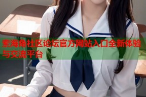 索海角社区论坛官方网站入口全新体验与交流平台