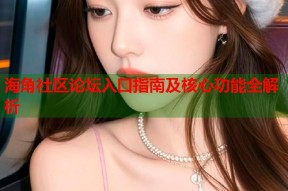 海角社区论坛入口指南及核心功能全解析