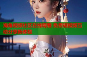 海角视频社区在线观看 免费短视频互动分享新体验
