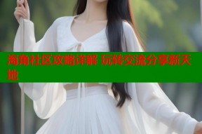 海角社区攻略详解 玩转交流分享新天地