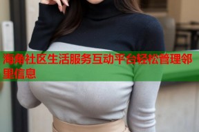 海角社区生活服务互动平台轻松管理邻里信息