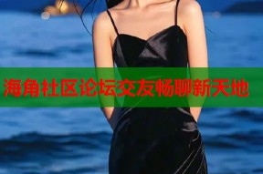海角社区论坛交友畅聊新天地