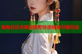 海角社区关键词搜索快速精准引爆互动