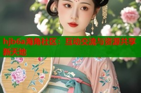 hjb6a海角社区：互动交流与资源共享新天地