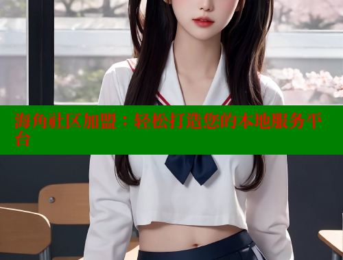 海角社区加盟：轻松打造您的本地服务平台 海角社区 第1张