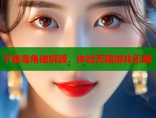 下载海角破解版，体验无限游戏乐趣  第1张