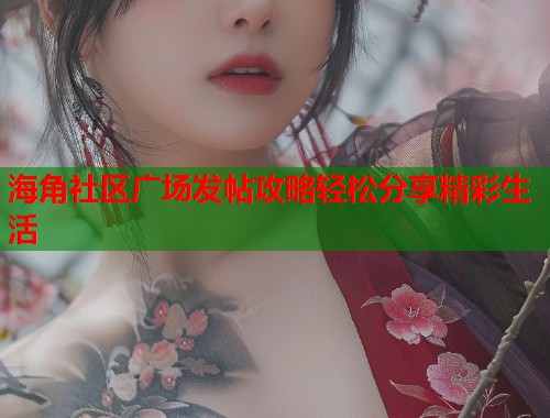海角社区广场发帖攻略轻松分享精彩生活  第1张