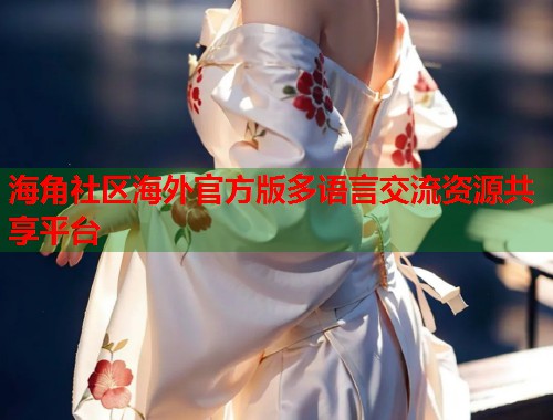 海角社区海外官方版多语言交流资源共享平台  第2张