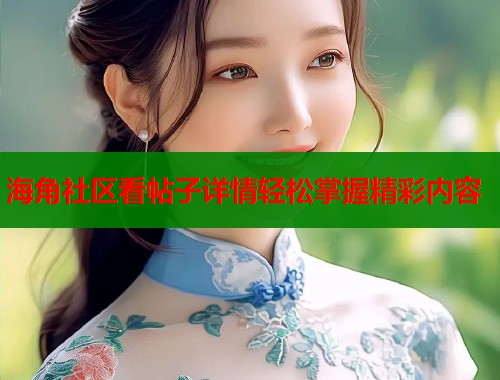海角社区看帖子详情轻松掌握精彩内容  第1张