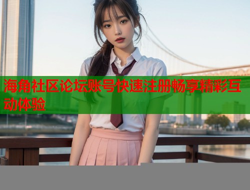 海角社区论坛账号快速注册畅享精彩互动体验  第1张