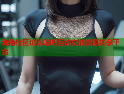 海角社区论坛贴吧互动交流资源共享平台  第1张