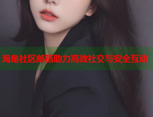 海角社区邮箱助力高效社交与安全互动  第1张