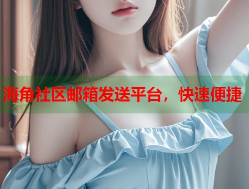 海角社区邮箱发送平台，快速便捷  第1张