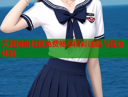 天涯海角社区免费畅享精彩话题与互动体验  第1张