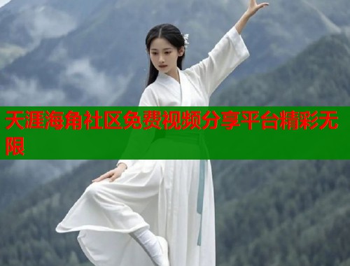 天涯海角社区免费视频分享平台精彩无限  第1张