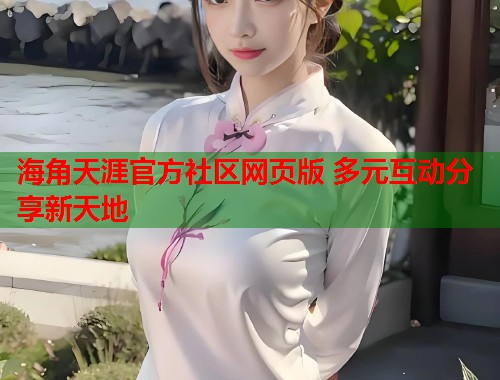 海角天涯官方社区网页版 多元互动分享新天地  第1张